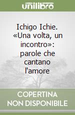 Ichigo Ichie. «Una volta, un incontro»: parole che cantano l'amore libro
