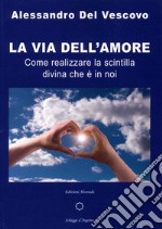 La via dell'amore. Come realizzare la scintilla divina che è in noi