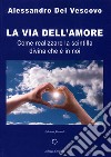 La via dell'amore. Come realizzare la scintilla divina che è in noi libro di Del Vescovo Alessandro