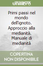 Primi passi nel mondo dell'ignoto. Approccio alla medianità. Manuale di medianità libro