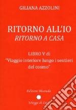 Viaggio interiore lungo i sentieri del cosmo. Vol. 5: Ritorno all'io. Ritorno a casa