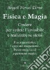 Fisica e magia. Credere per vedere e realizzare se stessi. Fisica quantica. Legge del magnetismo. Potere creativo ed esperimenti magici libro di Elinut Abigail Merael