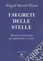 I segreti delle stelle. Manuale di astrologia per apprendisti e curiosi libro