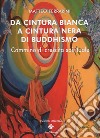 Da cintura bianca a cintura nera di buddhismo. Cammino di crescita spirituale libro