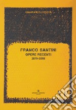 Franco Santini. Opere recenti 2011-2018 libro