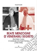 Beate menzogne (e venerabili segreti). Elia Dalla Costa: il cardinale che tradì Firenze (1943-1945) libro