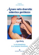 Amare nella diversità: autentica gentilezza. Axel Belig. La vita straordinaria di un campione straordinario libro