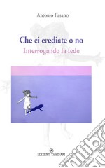 Che ci crediate o no. Interrogando la fede libro