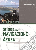 Esercizi di scienze della navigazione aerea. Per le Scuole superiori