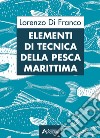 Elementi di tecnica della pesca marittima. Per gli Ist. tecnici e professionali libro di Di Franco Lorenzo