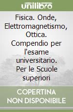 Fisica. Onde, Elettromagnetismo, Ottica. Compendio per l'esame universitario. Per le Scuole superiori libro