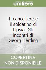 Il cancelliere e il soldatino di Lipsia. Gli incontri di Georg Hertling libro