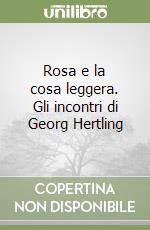 Rosa e la cosa leggera. Gli incontri di Georg Hertling libro