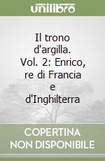 Il trono d'argilla. Vol. 2: Enrico, re di Francia e d'Inghilterra libro