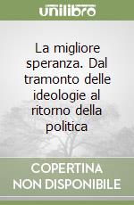 La migliore speranza. Dal tramonto delle ideologie al ritorno della politica libro