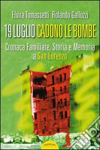 19 luglio. Cadono le bombe. Cronaca familiare, storia e memoria a san Lorenzo libro