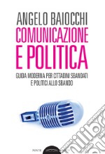 Comunicazione e politica. Guida moderna per cittadini sbandati e politici allo sbando libro