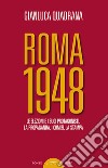 Roma 1948. Le elezioni e i suoi protagonisti. La propaganda, i comizi, la stampa libro