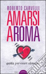 Amarsi a Roma. Guida per amanti sbandati libro