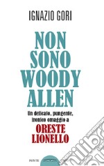 Non sono Woody Allen. Un delicato, pungente, ironico omaggio a Oreste Lionello libro