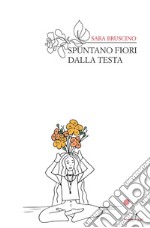 Spuntano fiori dalla testa. Nuova ediz. libro