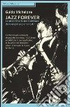Jazz forever. La straordinaria storia del jazz dalle origini ai giorni nostri libro