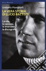 La vera storia di Lucio Battisti. La vita, le canzoni, le interviste, la discografia libro