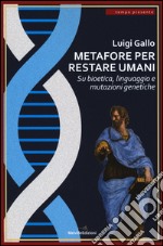 Metafore per restare umani. Su bioetica, linguaggio e mutazioni genetiche libro