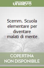 Scemm. Scuola elementare per diventare malati di mente libro