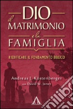 Dio, il matrimonio e la famiglia. Riedificare il fondamento biblico