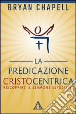 La predicazione cristocentrica. Riscoprire il sermone espositivo libro