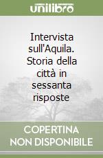 Intervista sull'Aquila. Storia della città in sessanta risposte libro