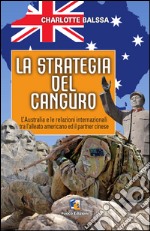 La strategia del canguro. L'Australia e le relazioni internazionali tra l'alleato americano ed il partner cinese libro