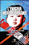 L'enigma nord-coreano. Cosa accade oggi al 38° parallelo e quale futuro ha la dittatura di Kim Jong-un libro