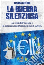 La guerra silenziosa. La crisi dell'Europa e l'alleanza mediterranea che ci salverà