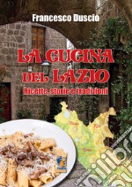 La cucina del Lazio. Ricette, storie e tradizioni. Nuova ediz.