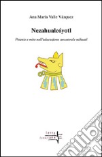 Nezahualcóyotl. Poiesis e mito nell'educazione ancestrale náhuatl libro