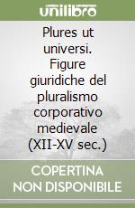 Plures ut universi. Figure giuridiche del pluralismo corporativo medievale (XII-XV sec.) libro