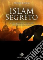 Islam segreto. Il lato nascosto e misterioso dei seguaci del profeta libro