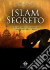 Islam segreto. Il lato nascosto e misterioso dei seguaci del profeta libro