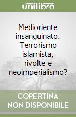 Medioriente insanguinato. Terrorismo islamista, rivolte e neoimperialismo?