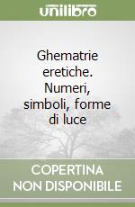 Ghematrie eretiche. Numeri, simboli, forme di luce