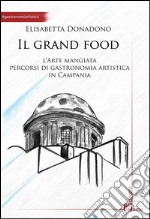 Il grand food. L'arte mangiata. Percorsi di gastronomia artistica in Campania libro