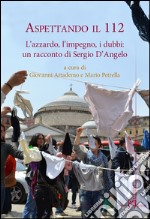 Aspettando il 112. L'azzardo, l'impiego, i dubbi. Un racconto di Sergio D'Angelo libro