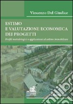 Estimo e valutazione economica dei progetti. Profili metodologici e applicazioni al settore immobiliare libro