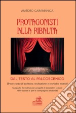 Protagonisti alla ribalta. Dal testo al palcoscenico. Breve corso di scrittura, recitazione e tecniche teatrali libro