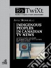 Indigenous peoples in canadian tv news. A corpus-based analysis of mainstream and indigenous news discourses libro di Mongibello Anna