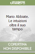 Mario Abbiate. Le intuizioni oltre il suo tempo