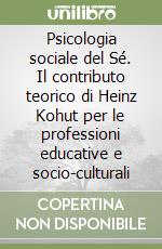 Psicologia sociale del Sé. Il contributo teorico di Heinz Kohut per le professioni educative e socio-culturali libro