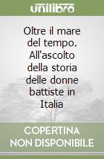 Oltre il mare del tempo. All'ascolto della storia delle donne battiste in Italia libro